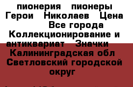 1.1) пионерия : пионеры Герои - Николаев › Цена ­ 90 - Все города Коллекционирование и антиквариат » Значки   . Калининградская обл.,Светловский городской округ 